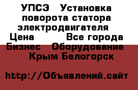 УПСЭ-1 Установка поворота статора электродвигателя › Цена ­ 111 - Все города Бизнес » Оборудование   . Крым,Белогорск